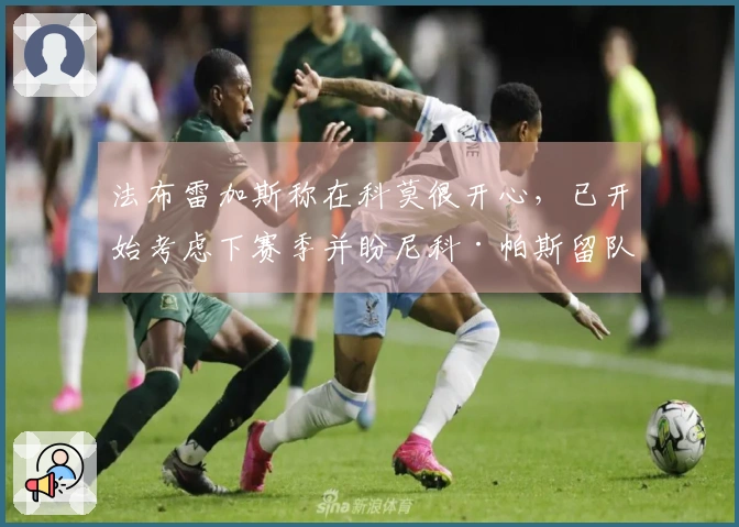 法布雷加斯称在科莫很开心，已开始考虑下赛季并盼尼科·帕斯留队